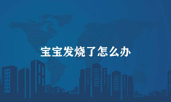 宝宝发烧了怎么办