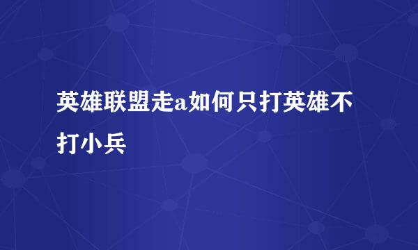 英雄联盟走a如何只打英雄不打小兵