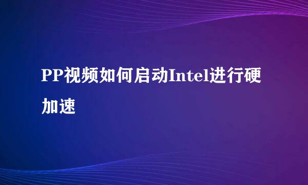 PP视频如何启动Intel进行硬加速