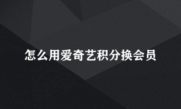 怎么用爱奇艺积分换会员