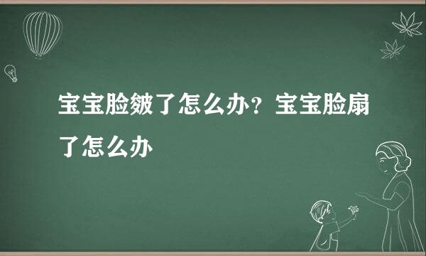 宝宝脸皴了怎么办？宝宝脸扇了怎么办