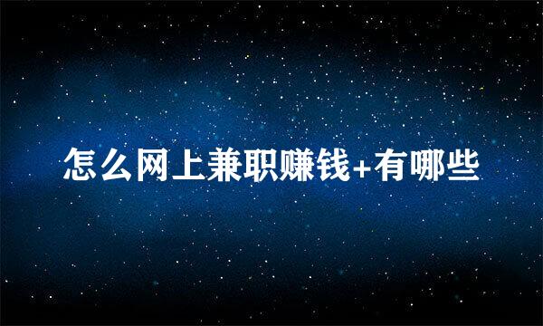 怎么网上兼职赚钱+有哪些