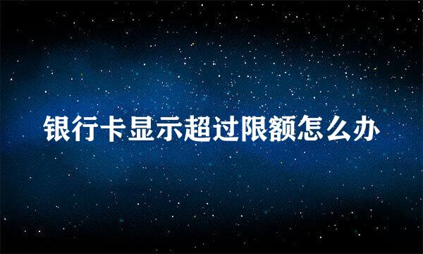 银行卡显示超过限额怎么办