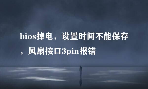bios掉电，设置时间不能保存，风扇接口3pin报错