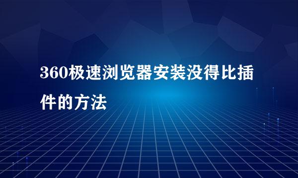 360极速浏览器安装没得比插件的方法
