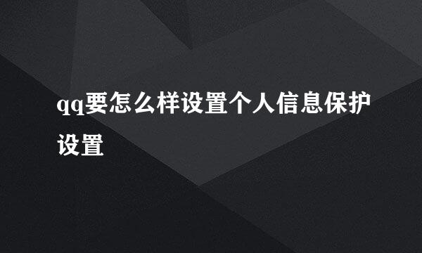qq要怎么样设置个人信息保护设置