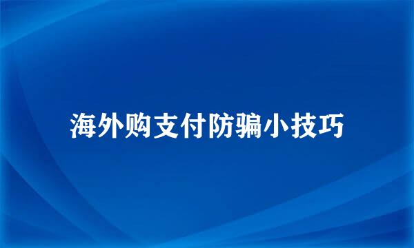 海外购支付防骗小技巧