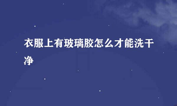 衣服上有玻璃胶怎么才能洗干净