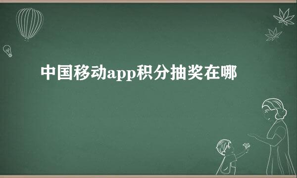 中国移动app积分抽奖在哪