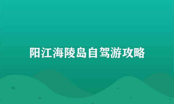 阳江海陵岛自驾游攻略