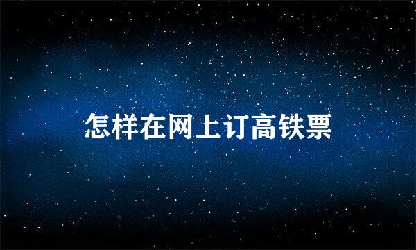 怎样在网上订高铁票