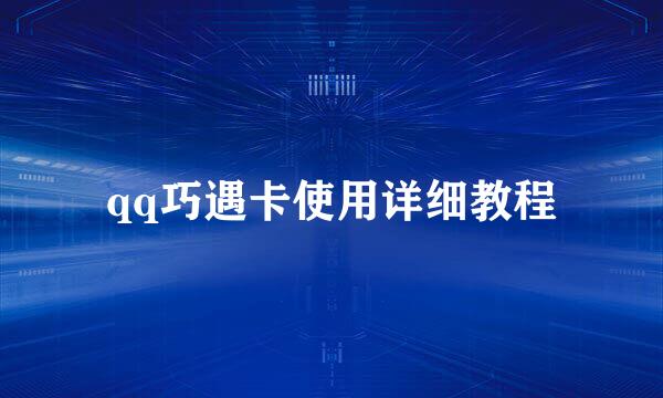 qq巧遇卡使用详细教程