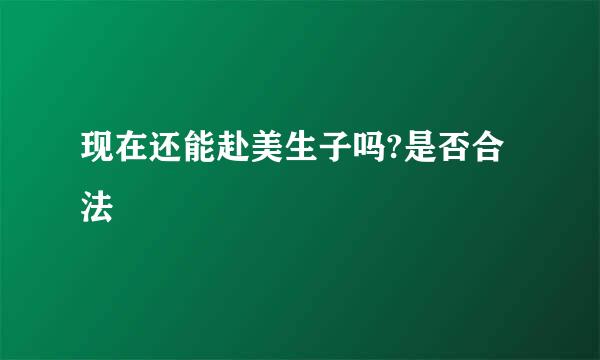 现在还能赴美生子吗?是否合法