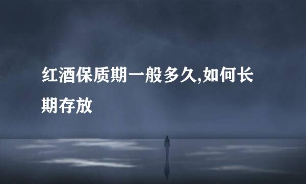 红酒保质期一般多久,如何长期存放