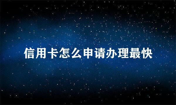 信用卡怎么申请办理最快