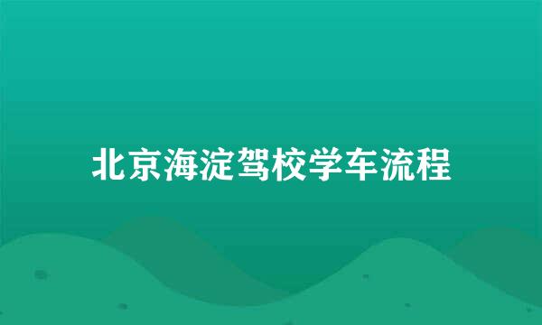 北京海淀驾校学车流程