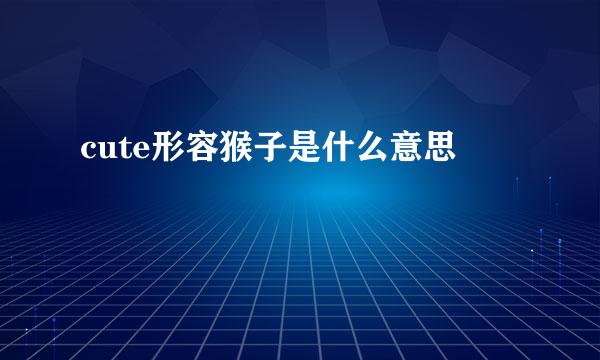 cute形容猴子是什么意思