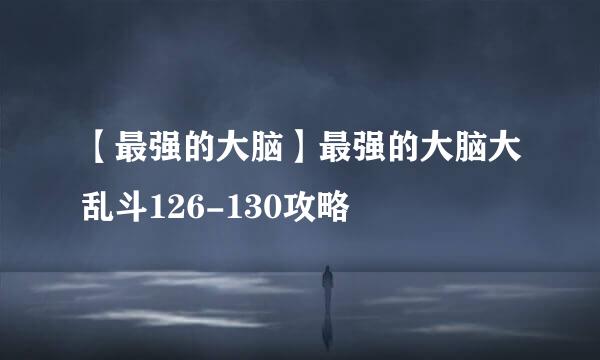 【最强的大脑】最强的大脑大乱斗126-130攻略