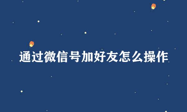 通过微信号加好友怎么操作