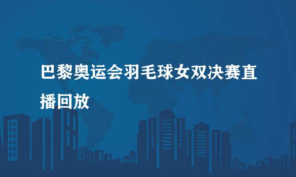 巴黎奥运会羽毛球女双决赛直播回放