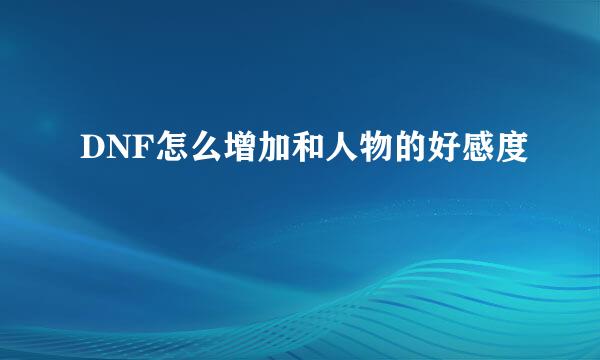 DNF怎么增加和人物的好感度