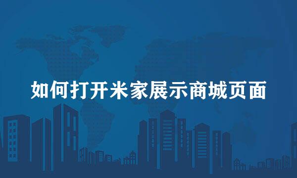 如何打开米家展示商城页面