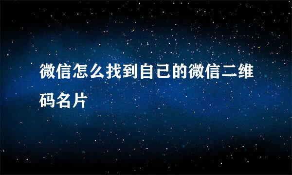 微信怎么找到自己的微信二维码名片