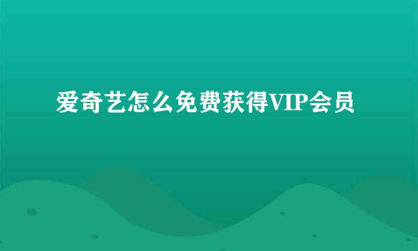 爱奇艺怎么免费获得VIP会员