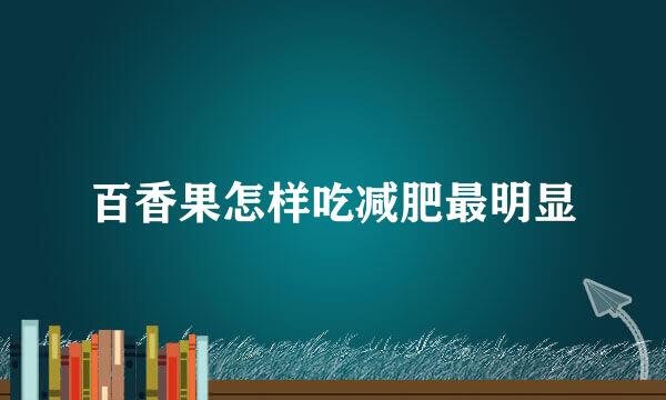 百香果怎样吃减肥最明显