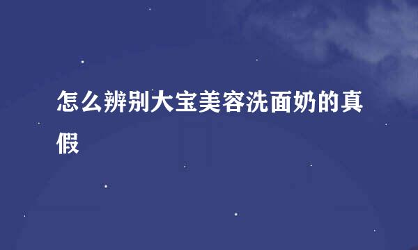 怎么辨别大宝美容洗面奶的真假