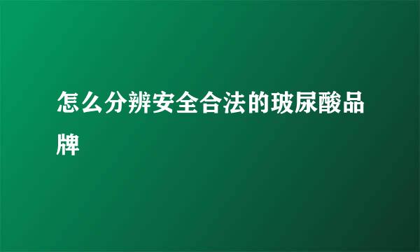 怎么分辨安全合法的玻尿酸品牌