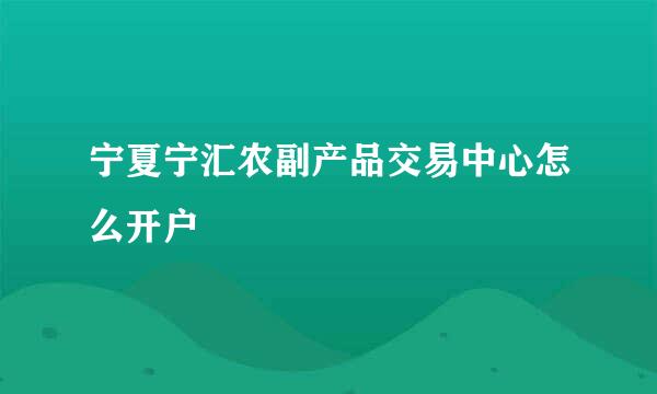 宁夏宁汇农副产品交易中心怎么开户