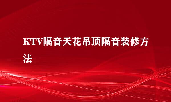 KTV隔音天花吊顶隔音装修方法