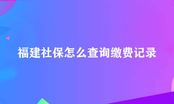 福建社保怎么查询缴费记录