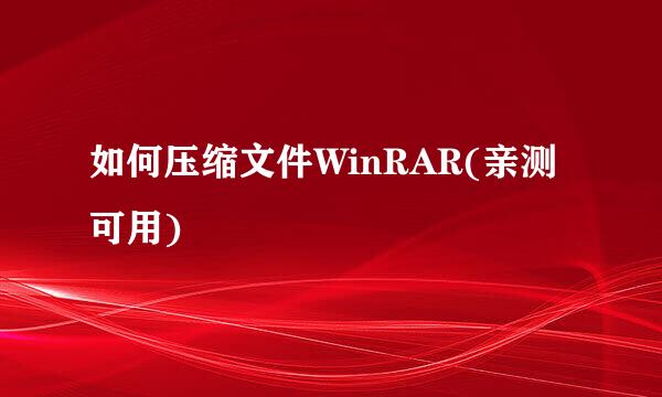 如何压缩文件WinRAR(亲测可用)