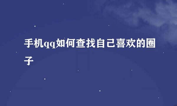 手机qq如何查找自己喜欢的圈子