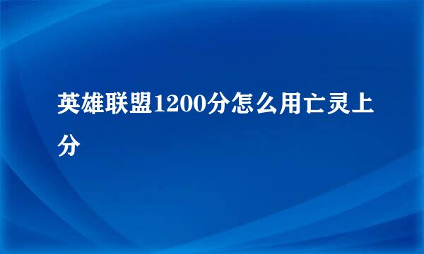 英雄联盟1200分怎么用亡灵上分