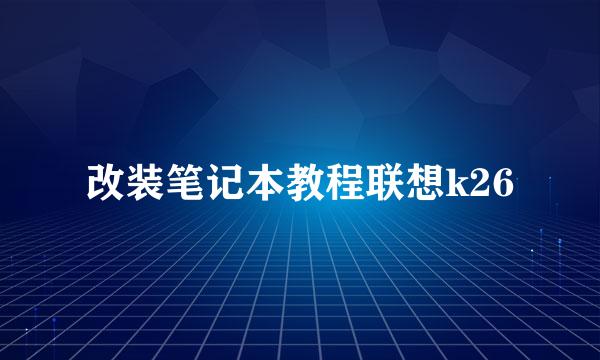 改装笔记本教程联想k26