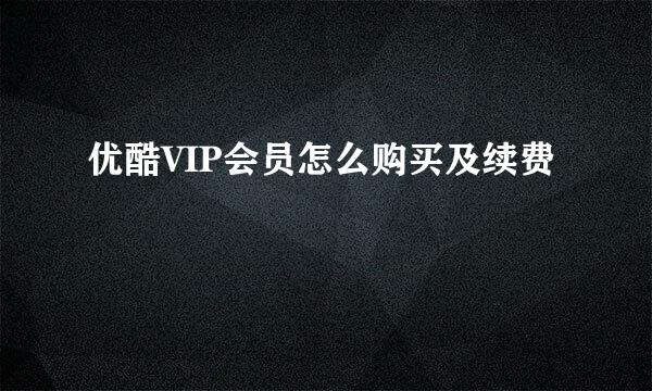 优酷VIP会员怎么购买及续费