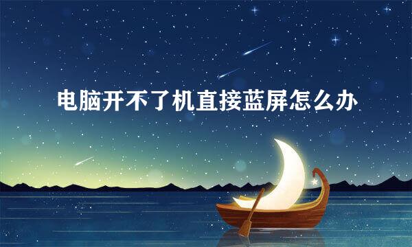 电脑开不了机直接蓝屏怎么办