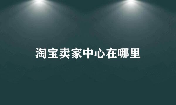 淘宝卖家中心在哪里