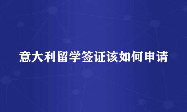 意大利留学签证该如何申请
