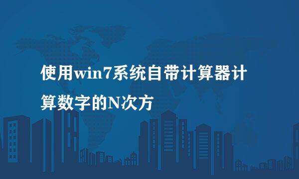 使用win7系统自带计算器计算数字的N次方