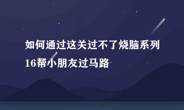 如何通过这关过不了烧脑系列16帮小朋友过马路