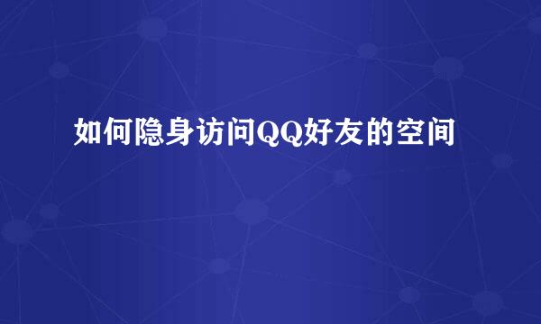 如何隐身访问QQ好友的空间