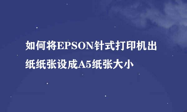 如何将EPSON针式打印机出纸纸张设成A5纸张大小