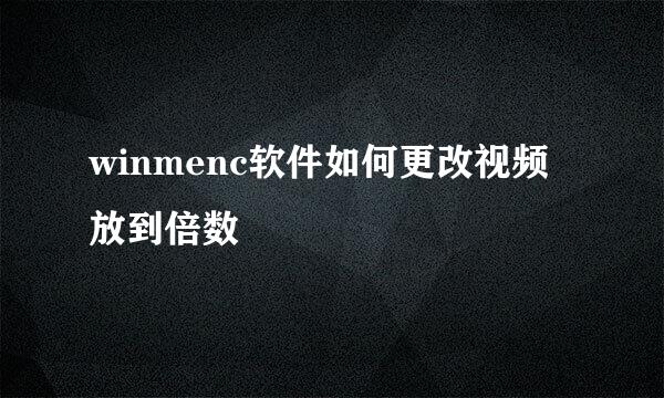 winmenc软件如何更改视频放到倍数
