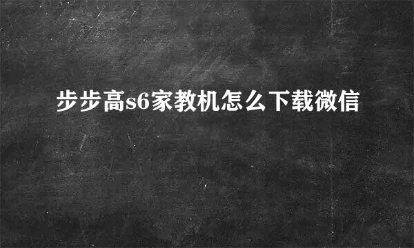 步步高s6家教机怎么下载微信
