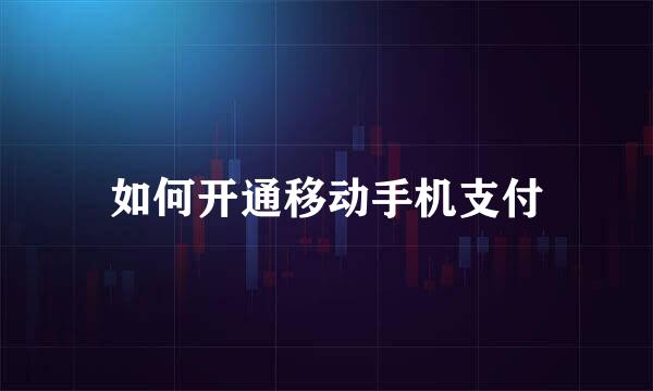如何开通移动手机支付
