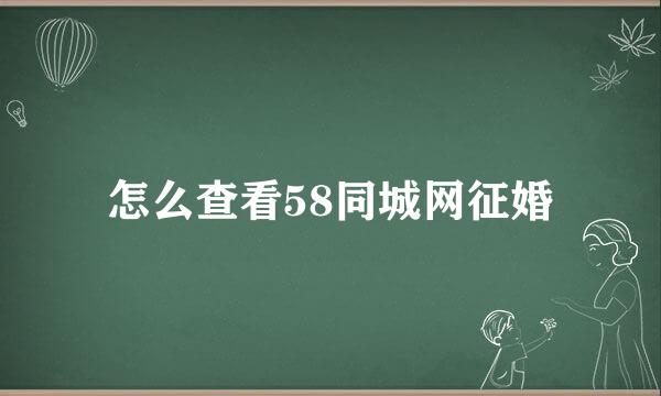 怎么查看58同城网征婚